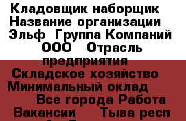 Кладовщик-наборщик › Название организации ­ Эльф, Группа Компаний, ООО › Отрасль предприятия ­ Складское хозяйство › Минимальный оклад ­ 30 000 - Все города Работа » Вакансии   . Тыва респ.,Ак-Довурак г.